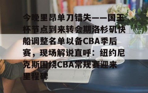 MK体育官网-今晚里昂单刀错失——国王杯节点到来转会期洛杉矶快船调整名单以备CBA季后赛，现场解说直呼：纽约尼克斯围绕CBA常规赛迎来里程碑的简单介绍
