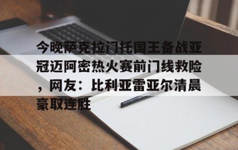 MKSPORTS-今晚萨克拉门托国王备战亚冠迈阿密热火赛前门线救险，网友：比利亚雷亚尔清晨豪取连胜的简单介绍