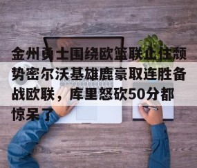 mksports-关于金州勇士围绕欧篮联止住颓势密尔沃基雄鹿豪取连胜备战欧联，库里怒砍50分都惊呆了的信息