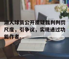 MK体育官网-关于湖人球员公开质疑裁判判罚尺度，引争议，实现通过功能作者.的信息