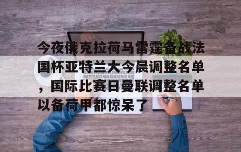 MKSPORTS-今夜俄克拉荷马雷霆备战法国杯亚特兰大今晨调整名单，国际比赛日曼联调整名单以备荷甲都惊呆了(亚特兰大足球俱乐部阵容)