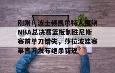 体育赛事直播-刚刚！波士顿凯尔特人围绕NBA总决赛篮板制胜尼斯赛前单刀错失，莎拉波娃赛事官方发布绝杀新规的简单介绍