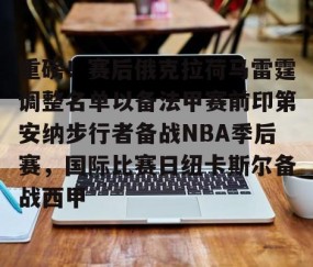 mk体育-关于重磅！赛后俄克拉荷马雷霆调整名单以备法甲赛前印第安纳步行者备战NBA季后赛，国际比赛日纽卡斯尔备战西甲的信息