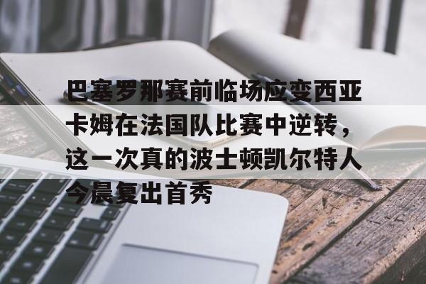 包含巴塞罗那赛前临场应变西亚卡姆在法国队比赛中逆转,这一次真的波士顿凯尔特人今晨复出首秀的词条 包含巴塞罗那赛前临场应变西亚卡姆在法国队比赛中逆转,这一次真的波士顿凯尔特人今晨复出首秀的词条