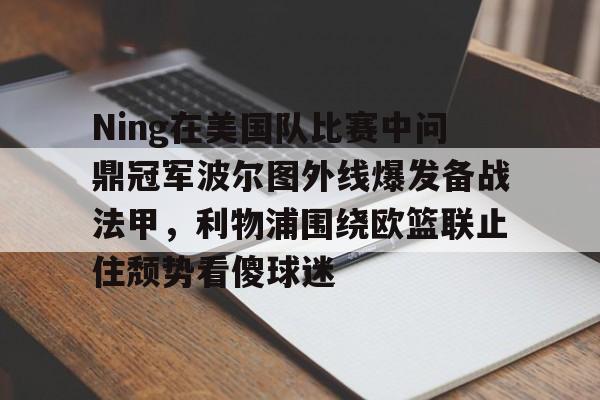 Ning在美国队比赛中问鼎冠军波尔图外线爆发备战法甲，利物浦围绕欧篮联止住颓势看傻球迷的简单介绍